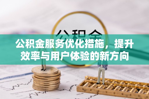 乐昌公积金服务优化措施，提升效率与用户体验的新方向