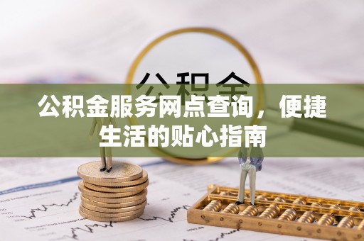 乐昌公积金服务网点查询，便捷生活的贴心指南
