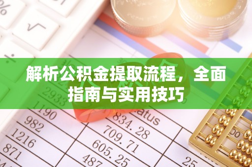 乐昌解析公积金提取流程，全面指南与实用技巧