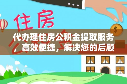 乐昌代办理住房公积金提取服务，高效便捷，解决您的后顾之忧