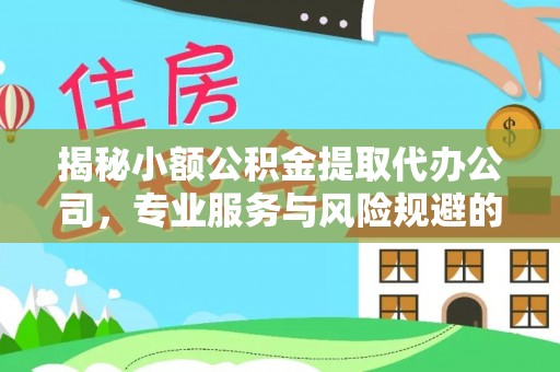 乐昌揭秘小额公积金提取代办公司，专业服务与风险规避的平衡艺术
