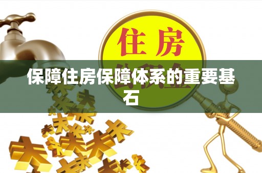 乐昌保障住房保障体系的重要基石